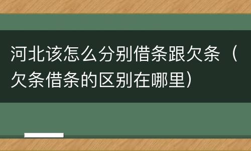 河北该怎么分别借条跟欠条（欠条借条的区别在哪里）