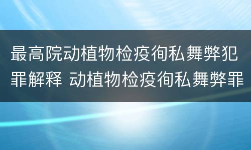 最高院动植物检疫徇私舞弊犯罪解释 动植物检疫徇私舞弊罪犯罪主体