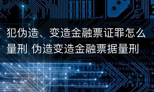 犯伪造、变造金融票证罪怎么量刑 伪造变造金融票据量刑