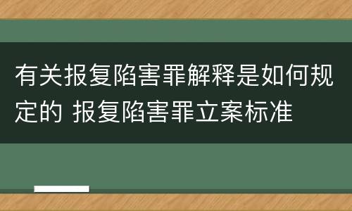 有关报复陷害罪解释是如何规定的 报复陷害罪立案标准