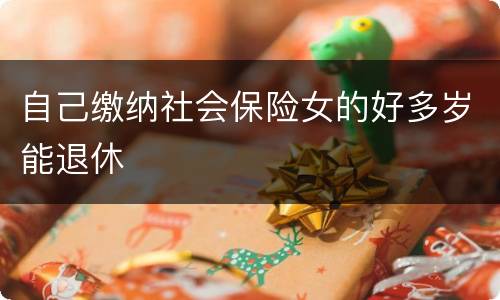 自己缴纳社会保险女的好多岁能退休