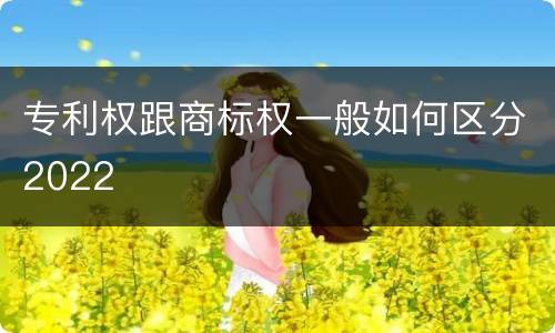专利权跟商标权一般如何区分2022