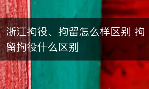 浙江拘役、拘留怎么样区别 拘留拘役什么区别