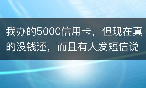 我办的5000信用卡，但现在真的没钱还，而且有人发短信说了会坐牢