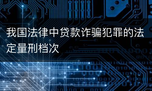 我国法律中贷款诈骗犯罪的法定量刑档次