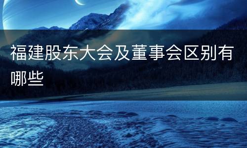 福建股东大会及董事会区别有哪些
