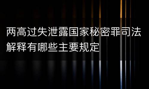 两高过失泄露国家秘密罪司法解释有哪些主要规定