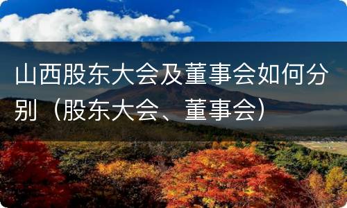 山西股东大会及董事会如何分别（股东大会、董事会）
