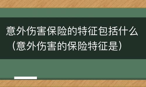 意外伤害保险的特征包括什么（意外伤害的保险特征是）