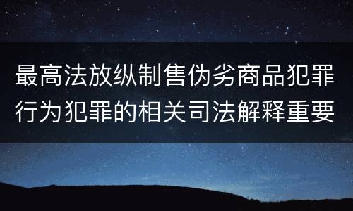 最高法放纵制售伪劣商品犯罪行为犯罪的相关司法解释重要规定有哪些