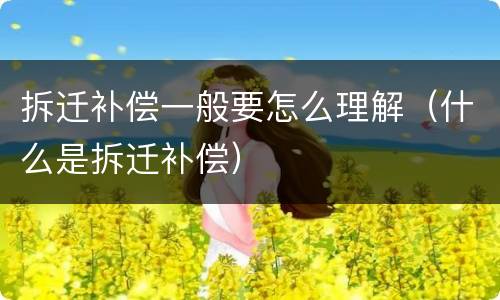 拆迁补偿一般要怎么理解（什么是拆迁补偿）