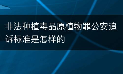 非法种植毒品原植物罪公安追诉标准是怎样的