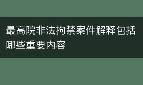 最高院非法拘禁案件解释包括哪些重要内容