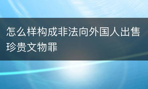 怎么样构成非法向外国人出售珍贵文物罪