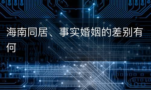 海南同居、事实婚姻的差别有何