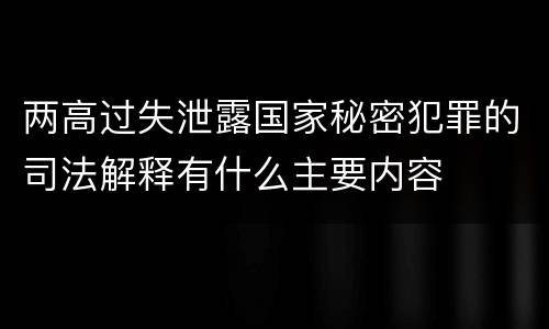 两高过失泄露国家秘密犯罪的司法解释有什么主要内容