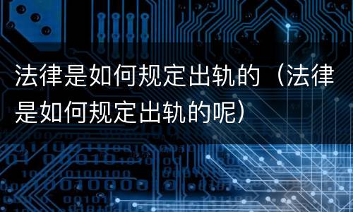 法律是如何规定出轨的（法律是如何规定出轨的呢）