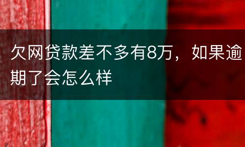 欠网贷款差不多有8万，如果逾期了会怎么样