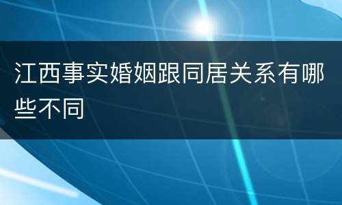 江西事实婚姻跟同居关系有哪些不同