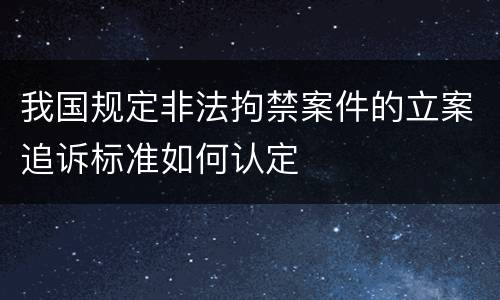 我国规定非法拘禁案件的立案追诉标准如何认定
