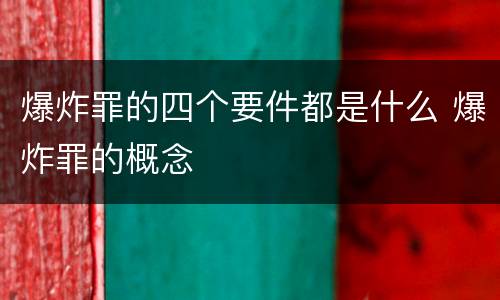 爆炸罪的四个要件都是什么 爆炸罪的概念
