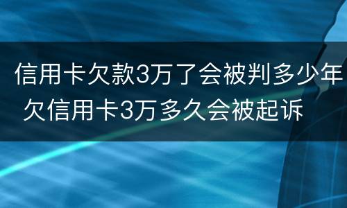信用卡欠款3万了会被判多少年 欠信用卡3万多久会被起诉
