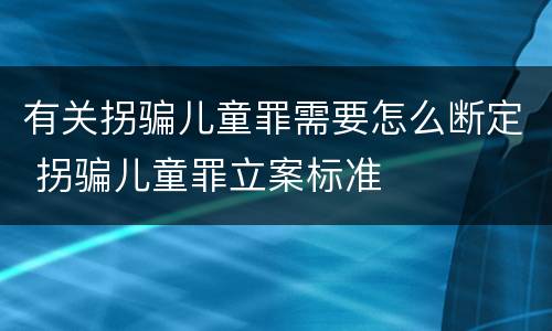 有关拐骗儿童罪需要怎么断定 拐骗儿童罪立案标准