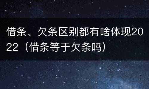 借条、欠条区别都有啥体现2022（借条等于欠条吗）