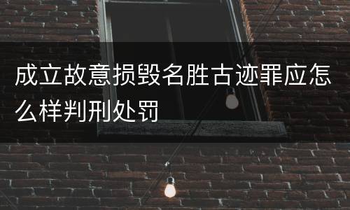 成立故意损毁名胜古迹罪应怎么样判刑处罚