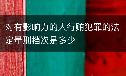 对有影响力的人行贿犯罪的法定量刑档次是多少