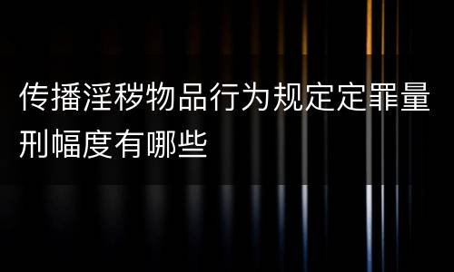 传播淫秽物品行为规定定罪量刑幅度有哪些