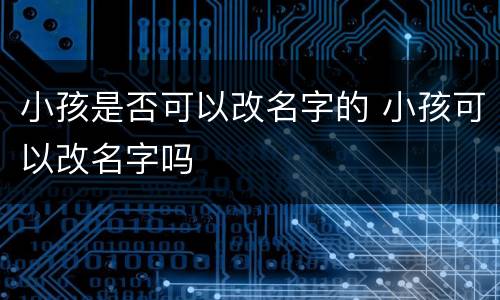 小孩是否可以改名字的 小孩可以改名字吗