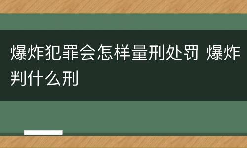 爆炸犯罪会怎样量刑处罚 爆炸判什么刑