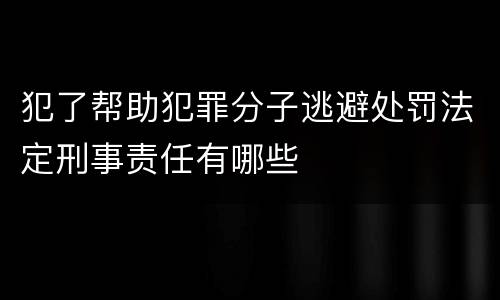 犯了帮助犯罪分子逃避处罚法定刑事责任有哪些