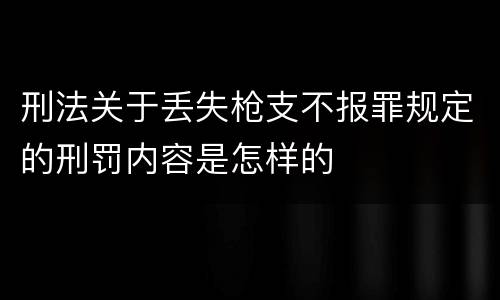 刑法关于丢失枪支不报罪规定的刑罚内容是怎样的