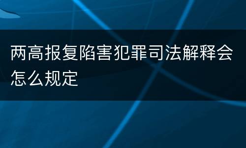 两高报复陷害犯罪司法解释会怎么规定