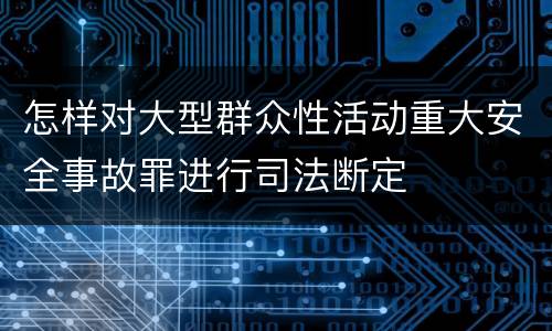 怎样对大型群众性活动重大安全事故罪进行司法断定