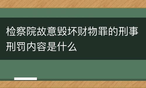 检察院故意毁坏财物罪的刑事刑罚内容是什么