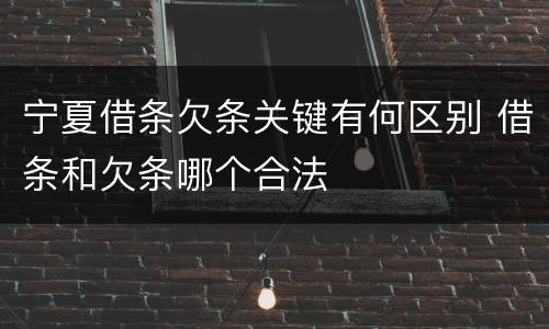 宁夏借条欠条关键有何区别 借条和欠条哪个合法