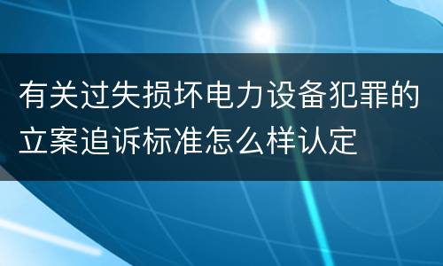 有关过失损坏电力设备犯罪的立案追诉标准怎么样认定
