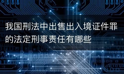 我国刑法中出售出入境证件罪的法定刑事责任有哪些