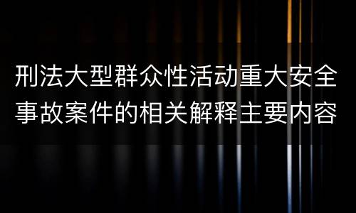 刑法大型群众性活动重大安全事故案件的相关解释主要内容是什么
