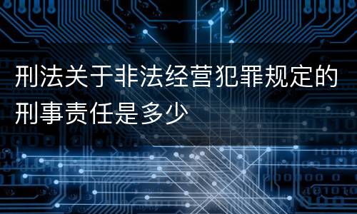 刑法关于非法经营犯罪规定的刑事责任是多少