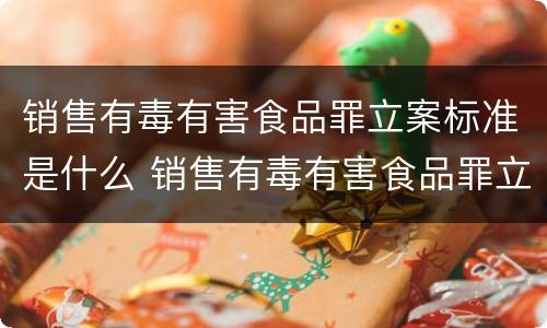 销售有毒有害食品罪立案标准是什么 销售有毒有害食品罪立案标准是什么意思