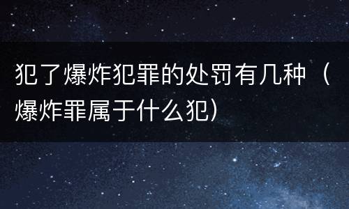 犯了爆炸犯罪的处罚有几种（爆炸罪属于什么犯）