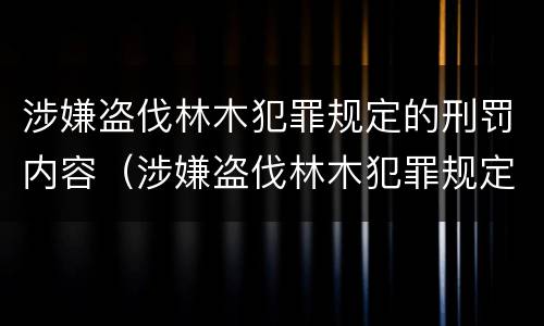 涉嫌盗伐林木犯罪规定的刑罚内容（涉嫌盗伐林木犯罪规定的刑罚内容是什么）