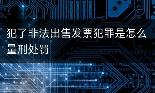 犯了非法出售发票犯罪是怎么量刑处罚