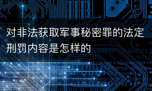 对非法获取军事秘密罪的法定刑罚内容是怎样的