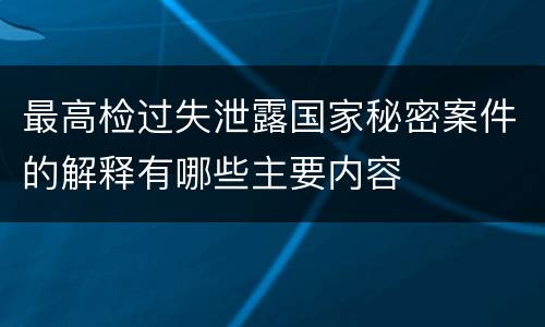 最高检过失泄露国家秘密案件的解释有哪些主要内容