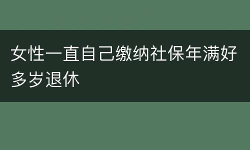 女性一直自己缴纳社保年满好多岁退休